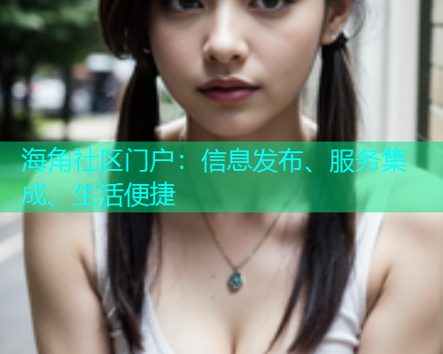 海角社区门户：信息发布、服务集成、生活便捷