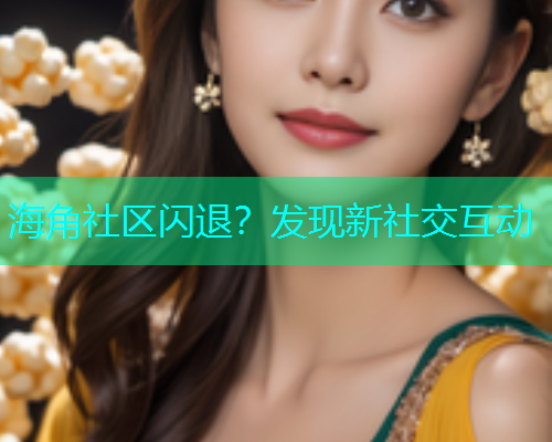 海角社区闪退？发现新社交互动