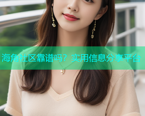 海角社区靠谱吗？实用信息分享平台