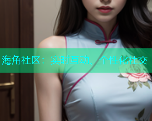 海角社区：实时互动、个性化社交