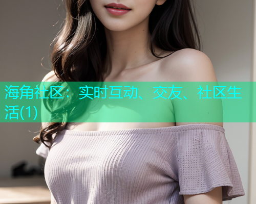 海角社区：实时互动、交友、社区生活(1)