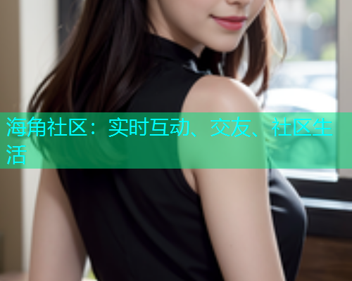 海角社区：实时互动、交友、社区生活