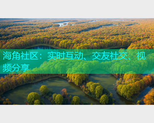 海角社区:实时互动、交友社交、视频分享 海角社区:实时互动、交友社交、视频分享