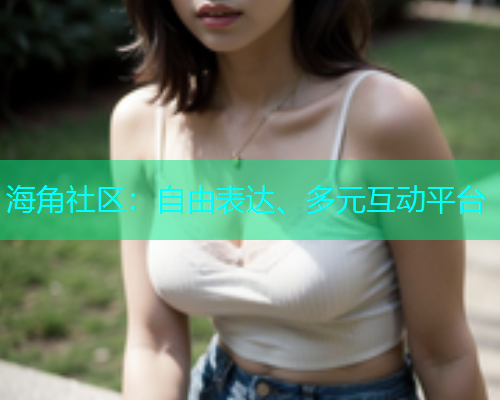 海角社区：自由表达、多元互动平台