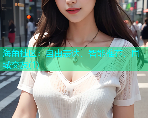 海角社区:自由表达、智能推荐、同城交友(1) 海角社区:自由表达、智能推荐、同城交友(1)
