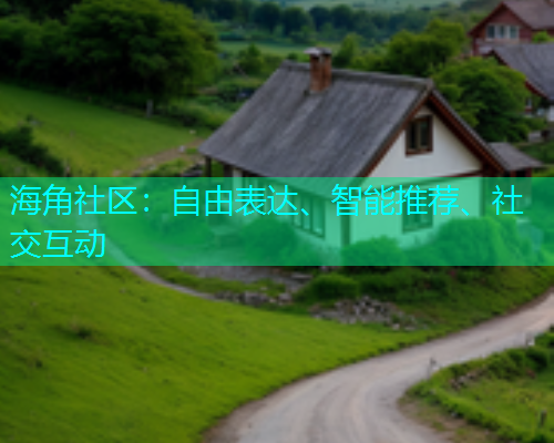 海角社区:自由表达、智能推荐、社交互动 海角社区:自由表达、智能推荐、社交互动