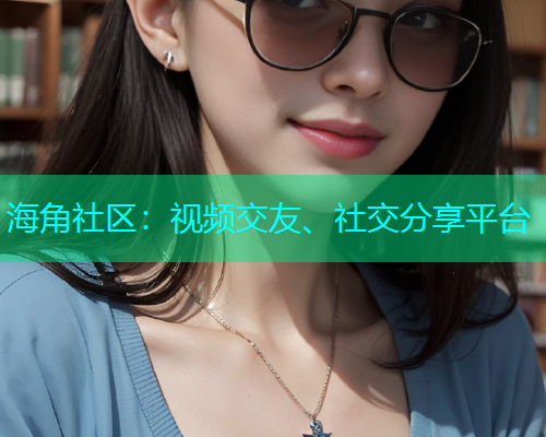 海角社区：视频交友、社交分享平台