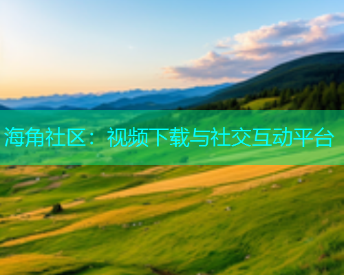 海角社区：视频下载与社交互动平台