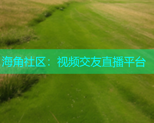 海角社区：视频交友直播平台