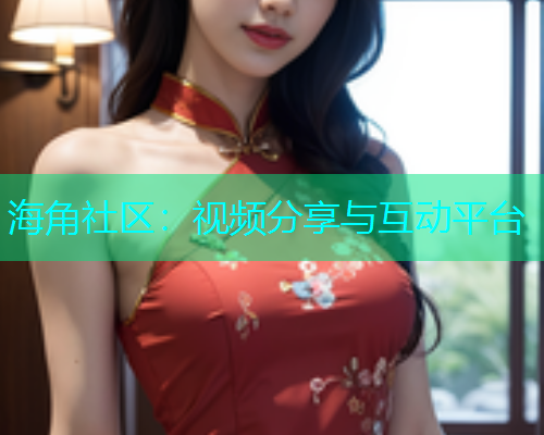 海角社区：视频分享与互动平台