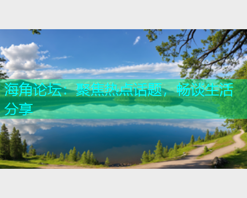 海角论坛：聚焦热点话题，畅谈生活分享