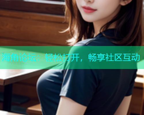 海角论坛：轻松打开，畅享社区互动