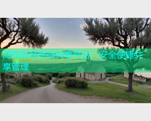 海角账号密码共享平台，安全便捷共享管理