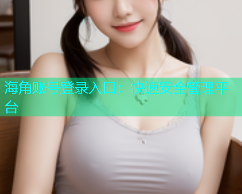 海角账号登录入口：快速安全管理平台