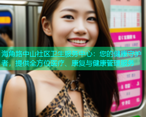 海角路中山社区卫生服务中心：您的健康守护者，提供全方位医疗、康复与健康管理服务