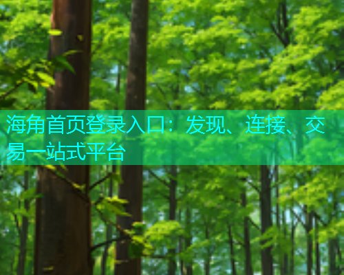 海角首页登录入口：发现、连接、交易一站式平台