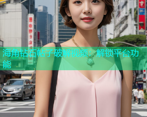 海角钻石帖子破解视频：解锁平台功能