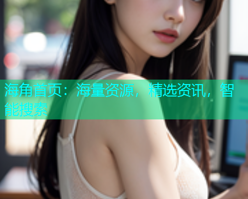 海角首页：海量资源，精选资讯，智能搜索
