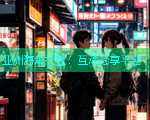 亚洲海角社区：互动分享平台
