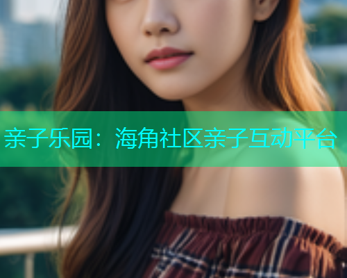 亲子乐园：海角社区亲子互动平台