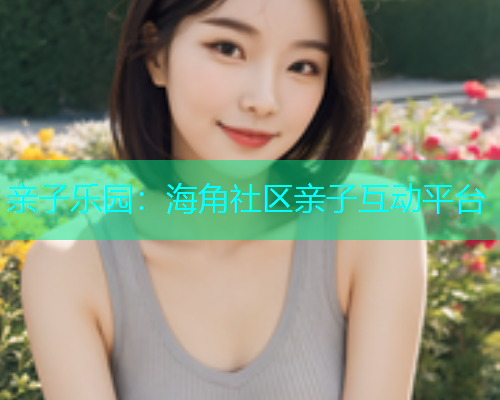 亲子乐园：海角社区亲子互动平台