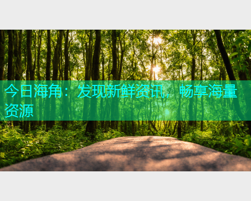 今日海角：发现新鲜资讯，畅享海量资源