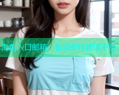 海角入口邮箱：智能邮件管理平台