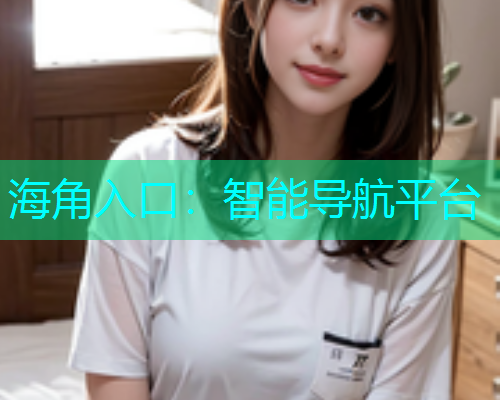 海角入口：智能导航平台