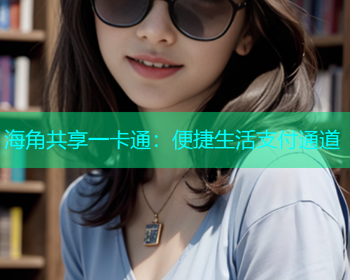 海角共享一卡通：便捷生活支付通道