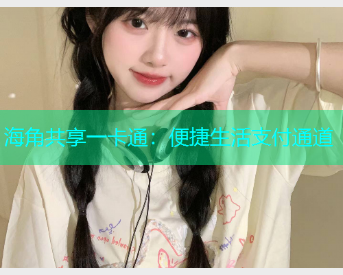 海角共享一卡通：便捷生活支付通道