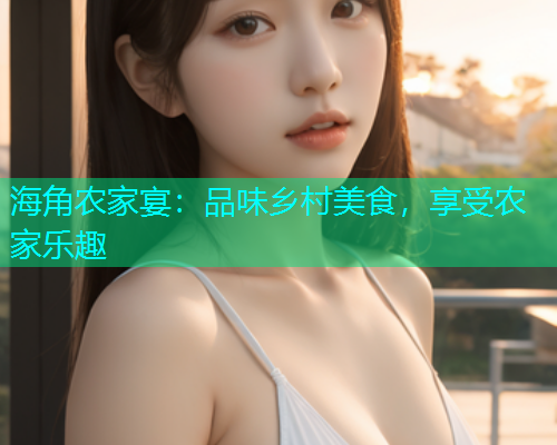 海角农家宴：品味乡村美食，享受农家乐趣