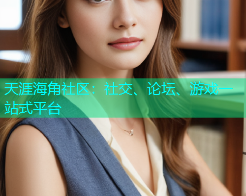 天涯海角社区：社交、论坛、游戏一站式平台