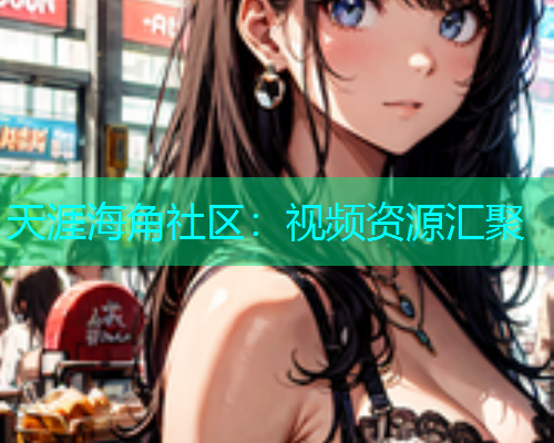 天涯海角社区：视频资源汇聚