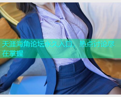 天涯海角论坛永久入口，热点讨论尽在掌握