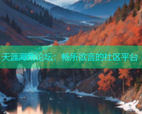 天涯海角论坛：畅所欲言的社区平台