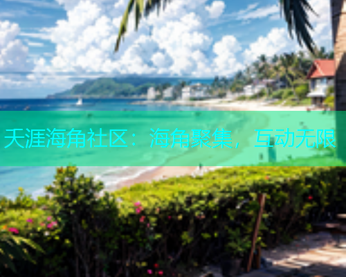 夭涯海角社区：海角聚集，互动无限