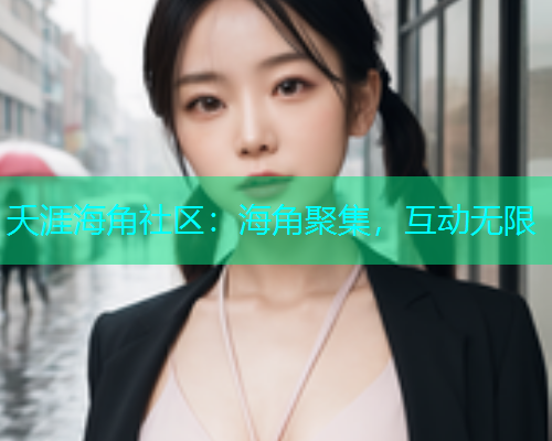 夭涯海角社区：海角聚集，互动无限