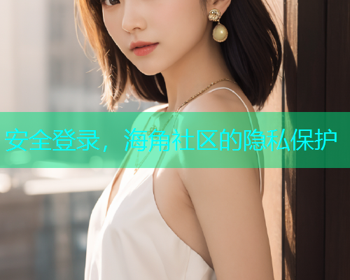安全登录，海角社区的隐私保护