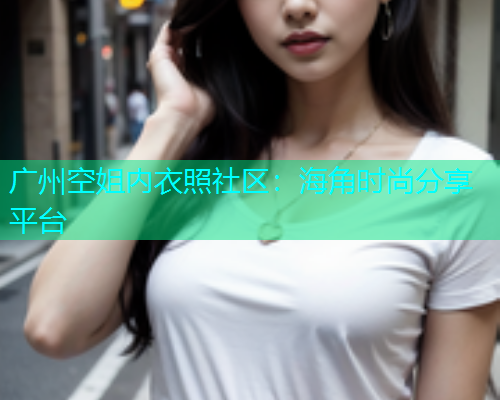 广州空姐内衣照社区：海角时尚分享平台