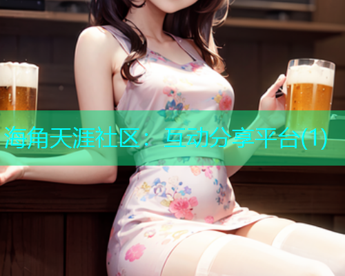 海角天涯社区：互动分享平台(1)