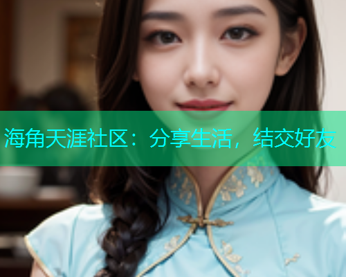 海角天涯社区：分享生活，结交好友