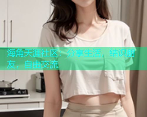 海角天涯社区：分享生活，结识朋友，自由交流