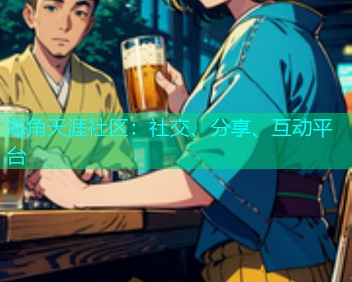 海角天涯社区：社交、分享、互动平台