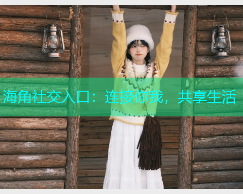 海角社交入口：连接你我，共享生活