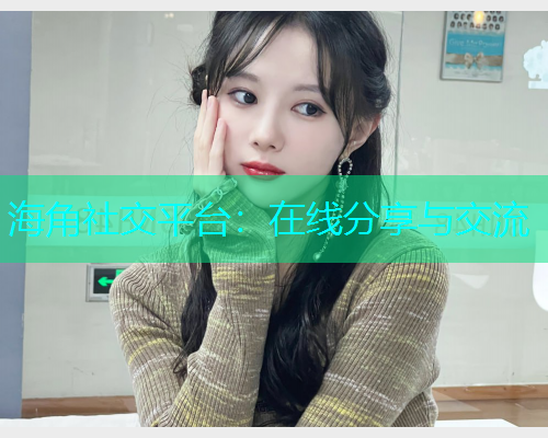 海角社交平台：在线分享与交流