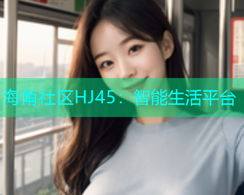 海角社区HJ45：智能生活平台