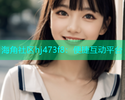 海角社区hj473f8：便捷互动平台