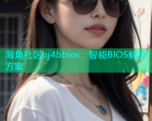 海角社区hj4bbios：智能BIOS解决方案