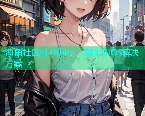 海角社区hj4bbios：智能BIOS解决方案