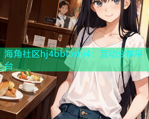 海角社区hj4bbloshj4：互动分享平台